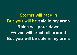 Storms will race in
But you will be safe in my arms
Rains will pour down

Waves will crash all around
But you will be safe in my arms