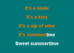 It's a smile

It's a kiss

It's a sip of wine

It's summertime

Sweet summertime