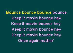 Bounce bounce bounce bounce
Keep it movin bounce hey
Keep it movin bounce hey
Keep it movin bounce hey
Keep it movin bounce hey

Once again nothin'

g