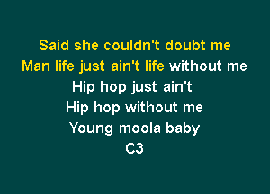 Said she couldn't doubt me
Man life just ain't life without me
Hip hop just ain't

Hip hop without me
Young moola baby
C3