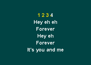 1 2 3 4
Hey eh eh
Forever

Hey eh
Forever
It's you and me