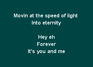 Movin at the speed of light
Into eternity

Hey eh
Forever
It's you and me