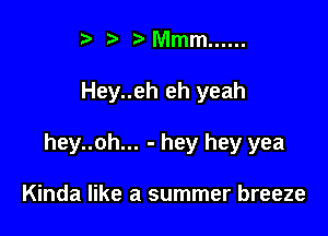 t' MVImm ......

Hey..eh eh yeah

hey..oh... - hey hey yea

Kinda like a summer breeze