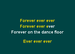 Forever ever ever
Forever ever ever

Forever on the dance floor

Ever ever ever