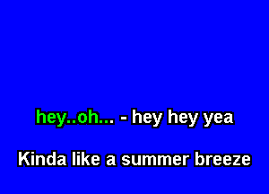 hey..oh... - hey hey yea

Kinda like a summer breeze