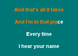 And that's all it takes

And I'm in that place

Every time

I hear your name