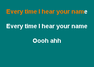 Every time I hear your name

Every time I hear your name

Oooh ahh