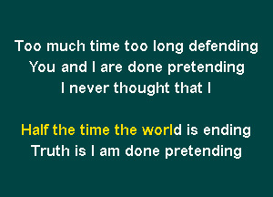 Too much time too long defending
You and I are done pretending
I never thought that I

Half the time the world is ending
Truth is I am done pretending