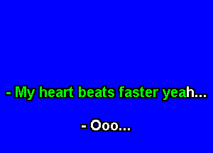 - My heart beats faster yeah...

- Ooo...