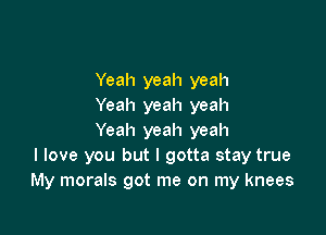Yeah yeah yeah
Yeah yeah yeah

Yeah yeah yeah
I love you but I gotta stay true
My morals got me on my knees