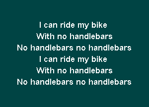 I can ride my bike
With no handlebars
No handlebars no handlebars

I can ride my bike
With no handlebars
No handlebars no handlebars