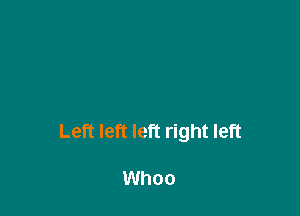 Left left left right left

Whoo