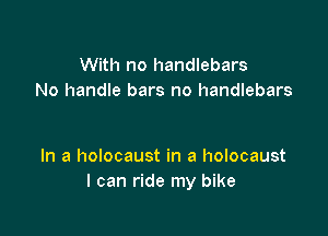 With no handlebars
No handle bars no handlebars

In a holocaust in a holocaust
I can ride my bike