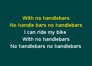 With no handlebars
No handle bars no handlebars
I can ride my bike

With no handlebars
No handlebars no handlebars