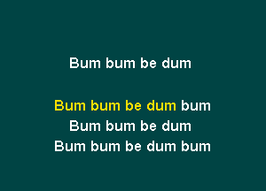 Bum bum be dum

Bum burn be dum bum
Bum bum be dum
Bum bum be dum bum