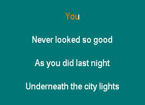 You
Never looked so good

As you did last night

Underneath the city lights