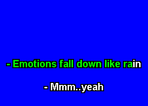 - Emotions fall down like rain

- Mmm..yeah
