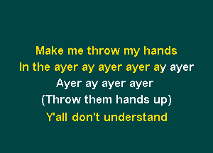 Make me throw my hands
In the ayer ay ayer ayer ay ayer

Ayer ay ayer ayer
(Throw them hands up)
Y'all don't understand