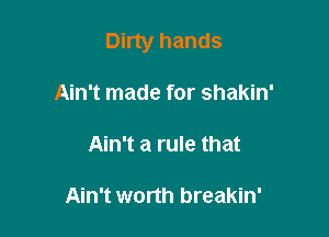 Dirty hands

Ain't made for shakin'
Ain't a rule that

Ain't worth breakin'