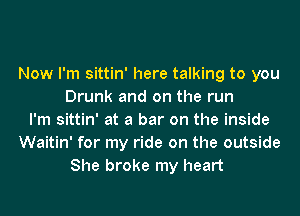 Now I'm sittin' here talking to you
Drunk and on the run
I'm sittin' at a bar on the inside
Waitin' for my ride on the outside
She broke my heart