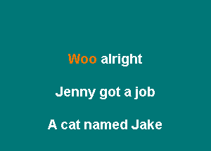 Woo alright

Jenny got a job

A cat named Jake