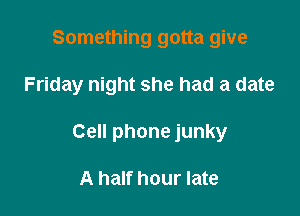 Something gotta give

Friday night she had a date

Cell phone junky

A half hour late