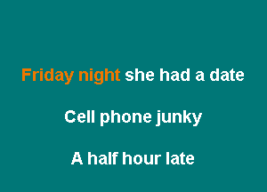 Friday night she had a date

Cell phone junky

A half hour late