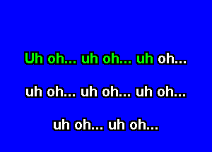 Uh oh... uh oh... uh oh...

uh oh... uh oh... uh oh...

uh oh... uh oh...