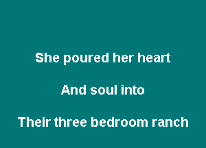 She poured her heart

And soul into

Their three bedroom ranch