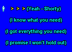 fr i? i) ( (Yeah - Shorty)

(I know what you need)
(I got everything you need)

(I promise I wth hold out)