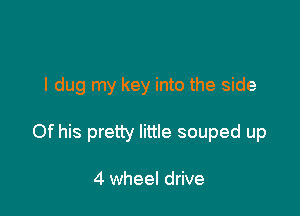 I dug my key into the side

Of his pretty little souped up

4 wheel drive