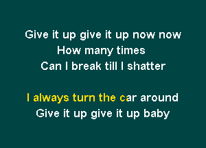 Give it up give it up now now
How many times
Can I break till I shatter

I always turn the car around
Give it up give it up baby