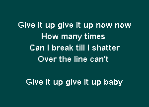 Give it up give it up now now
How many times
Can I break till I shatter
Over the line can't

Give it up give it up baby