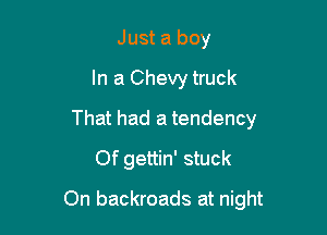 Just a boy
In a Chevy truck
That had a tendency
Of gettin' stuck

On backroads at night