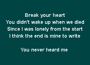 Break your heart
You didn't wake up when we died
Since I was lonely from the start
I think the end is mine to write

You never heard me