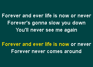 Forever and ever life is now or never
Forever's gonna slow you down
You'll never see me again

Forever and ever life is now or never
Forever never comes around