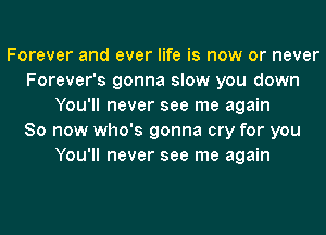 Forever and ever life is now or never
Forever's gonna slow you down
You'll never see me again
So now who's gonna cry for you
You'll never see me again