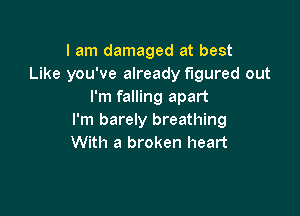 I am damaged at best
Like you've already figured out
I'm falling apart

I'm barely breathing
With a broken heart