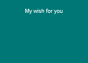 My wish for you