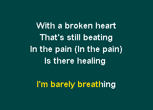 With a broken heart
That's still beating
In the pain (In the pain)

Is there healing

I'm barely breathing