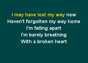 I may have lost my way now
Haven't forgotten my way home
I'm falling apart

I'm barely breathing
With a broken heart