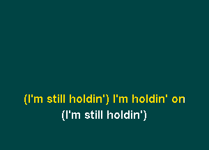 (I'm still holdin') I'm holdin' on
(I'm still holdin')