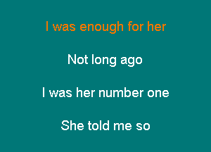 l was enough for her

Not long ago
I was her number one

She told me so