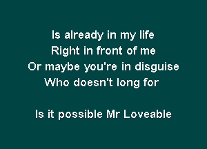 ls already in my life
Right in front of me
Or maybe you're in disguise

Who doesn't long for

Is it possible Mr Loveable