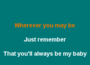 Wherever you may be

Just remember

That you'll always be my baby