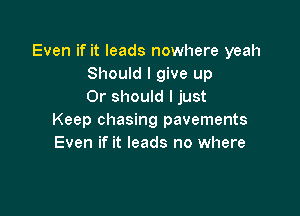 Even if it leads nowhere yeah
Should I give up
Or should I just

Keep chasing pavements
Even if it leads no where