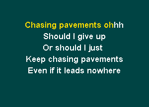 Chasing pavements ohhh
Should I give up
Or should I just

Keep chasing pavements
Even if it leads nowhere