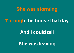 She was storming

Through the house that day

And I could tell

She was leaving