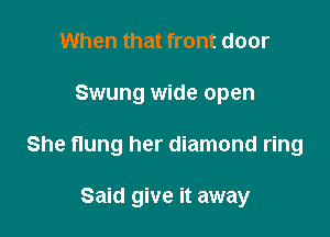 When that front door

Swung wide open

She flung her diamond ring

Said give it away