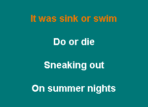 It was sink or swim
Do or die

Sneaking out

On summer nights